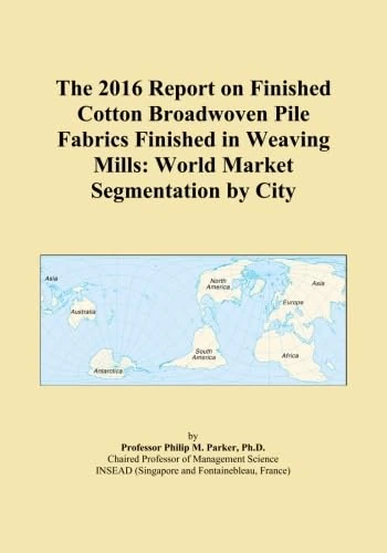 The 2016 Report on Finished Cotton Broadwoven Pile Fabrics Finished in Weaving Mills: World Market Segmentation by City