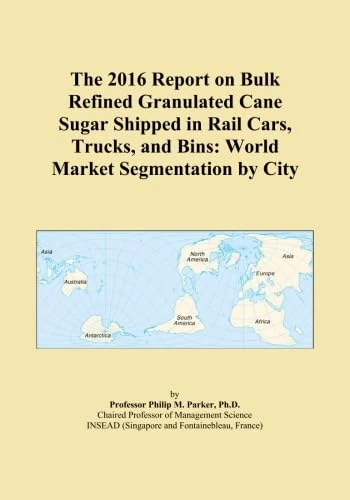 The 2016 Report on Bulk Refined Granulated Cane Sugar Shipped in Rail Cars, Trucks, and Bins: World Market Segmentation by City