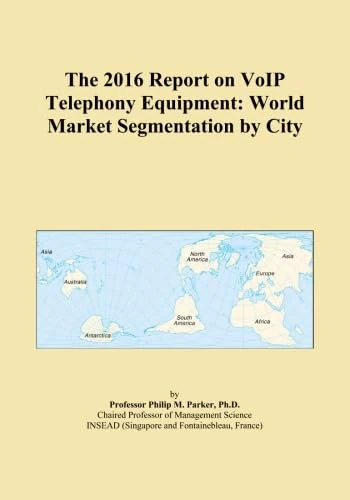 The 2016 Report on VoIP Telephony Equipment: World Market Segmentation by City
