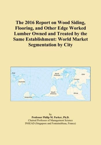 The 2016 Report on Wood Siding, Flooring, and Other Edge Worked Lumber Owned and Treated by the Same Establishment: World Market Segmentation by City