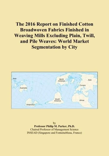 The 2016 Report on Finished Cotton Broadwoven Fabrics Finished in Weaving Mills Excluding Plain, Twill, and Pile Weaves: World Market Segmentation by City