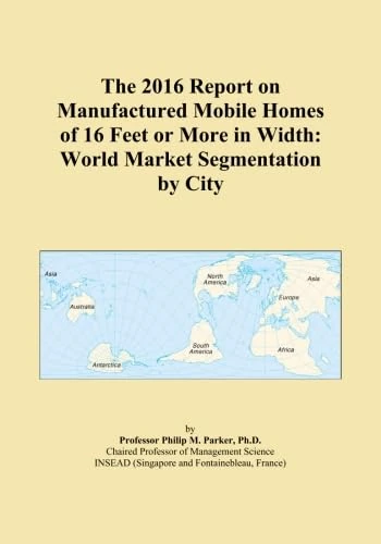 The 2016 Report on Manufactured Mobile Homes of 16 Feet or More in Width: World Market Segmentation by City