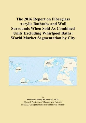 The 2016 Report on Fiberglass Acrylic Bathtubs and Wall Surrounds When Sold As Combined Units Excluding Whirlpool Baths: World Market Segmentation by City