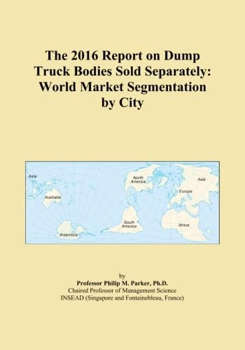 The 2016 Report on Dump Truck Bodies Sold Separately: World Market Segmentation by City