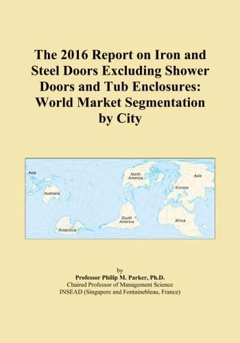 The 2016 Report on Iron and Steel Doors Excluding Shower Doors and Tub Enclosures: World Market Segmentation by City