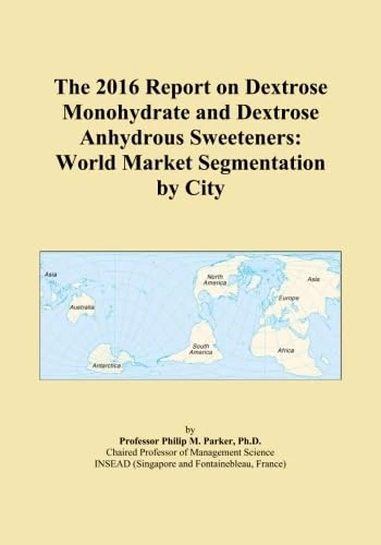The 2016 Report on Dextrose Monohydrate and Dextrose Anhydrous Sweeteners: World Market Segmentation by City