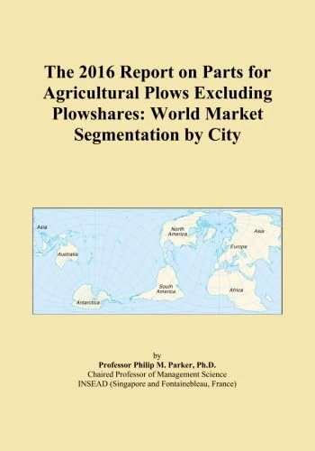 The 2016 Report on Parts for Agricultural Plows Excluding Plowshares: World Market Segmentation by City