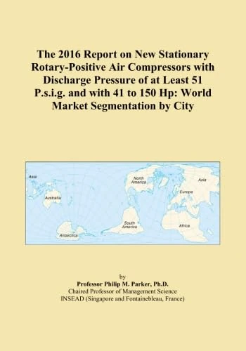 The 2016 Report on New Stationary Rotary-Positive Air Compressors with Discharge Pressure of at Least 51 P.s.i.g. and with 41 to 150 Hp: World Market Segmentation by City