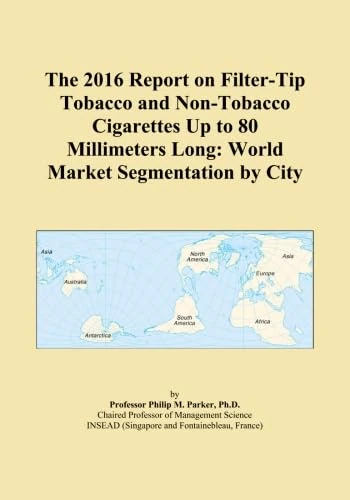The 2016 Report on Filter-Tip Tobacco and Non-Tobacco Cigarettes Up to 80 Millimeters Long: World Market Segmentation by City