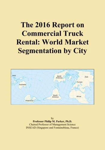 The 2016 Report on Commercial Truck Rental: World Market Segmentation by City