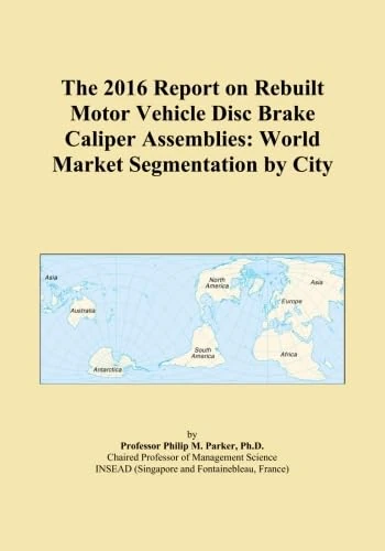 The 2016 Report on Rebuilt Motor Vehicle Disc Brake Caliper Assemblies: World Market Segmentation by City