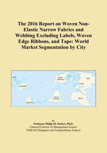 The 2016 Report on Woven Non-Elastic Narrow Fabrics and Webbing Excluding Labels, Woven Edge Ribbons, and Tape: World Market Segmentation by City
