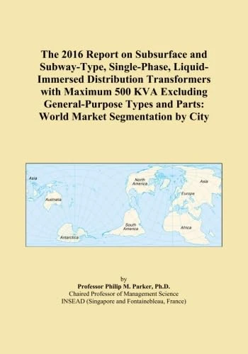 The 2016 Report on Subsurface and Subway-Type, Single-Phase, Liquid-Immersed Distribution Transformers with Maximum 500 KVA Excluding General-Purpose Types and Parts: World Market Segmentation by City