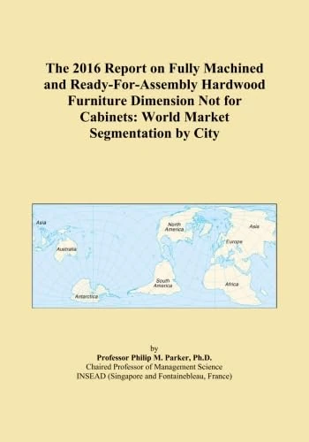 The 2016 Report on Fully Machined and Ready-For-Assembly Hardwood Furniture Dimension Not for Cabinets: World Market Segmentation by City