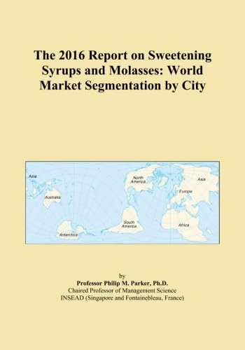 The 2016 Report on Sweetening Syrups and Molasses: World Market Segmentation by City