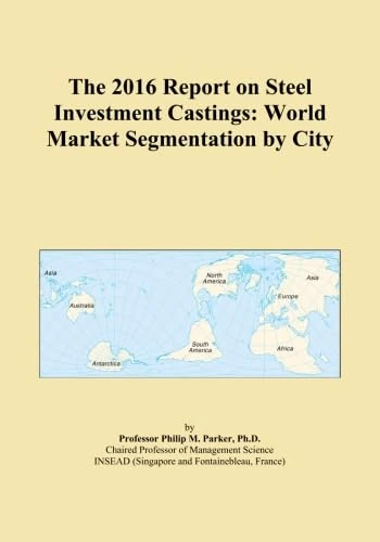 The 2016 Report on Steel Investment Castings: World Market Segmentation by City