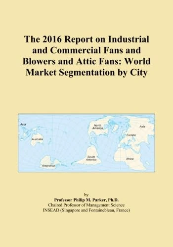 The 2016 Report on Industrial and Commercial Fans and Blowers and Attic Fans: World Market Segmentation by City