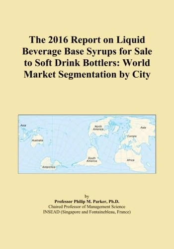 The 2016 Report on Liquid Beverage Base Syrups for Sale to Soft Drink Bottlers: World Market Segmentation by City