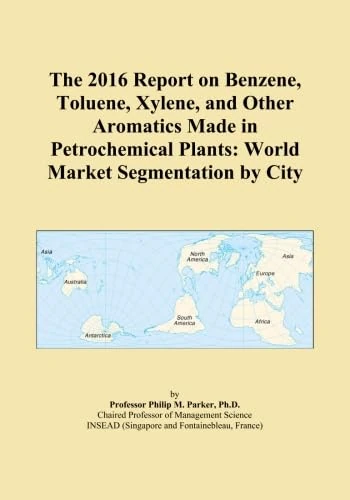 The 2016 Report on Benzene, Toluene, Xylene, and Other Aromatics Made in Petrochemical Plants: World Market Segmentation by City