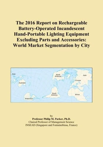 The 2016 Report on Rechargeable Battery-Operated Incandescent Hand-Portable Lighting Equipment Excluding Parts and Accessories: World Market Segmentation by City