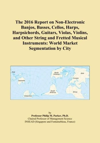The 2016 Report on Non-Electronic Banjos, Basses, Cellos, Harps, Harpsichords, Guitars, Violas, Violins, and Other String and Fretted Musical Instruments: World Market Segmentation by City