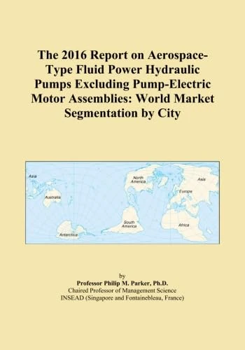 The 2016 Report on Aerospace-Type Fluid Power Hydraulic Pumps Excluding Pump-Electric Motor Assemblies: World Market Segmentation by City