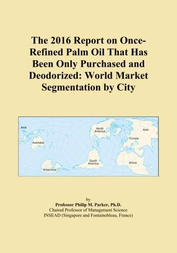 The 2016 Report on Once-Refined Palm Oil That Has Been Only Purchased and Deodorized: World Market Segmentation by City