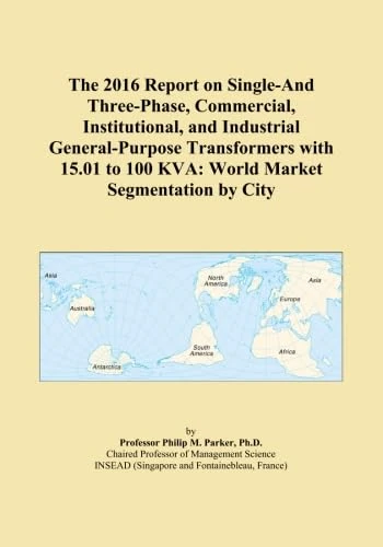 The 2016 Report on Single-And Three-Phase, Commercial, Institutional, and Industrial General-Purpose Transformers with 15.01 to 100 KVA: World Market Segmentation by City