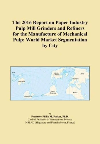 The 2016 Report on Paper Industry Pulp Mill Grinders and Refiners for the Manufacture of Mechanical Pulp: World Market Segmentation by City