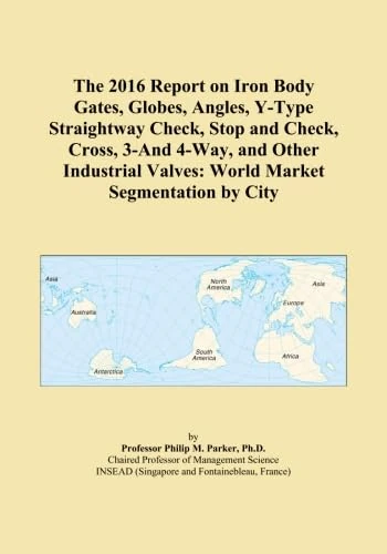 The 2016 Report on Iron Body Gates, Globes, Angles, Y-Type Straightway Check, Stop and Check, Cross, 3-And 4-Way, and Other Industrial Valves: World Market Segmentation by City