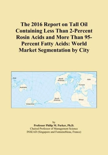 The 2016 Report on Tall Oil Containing Less Than 2-Percent Rosin Acids and More Than 95-Percent Fatty Acids: World Market Segmentation by City