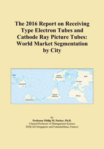 The 2016 Report on Receiving Type Electron Tubes and Cathode Ray Picture Tubes: World Market Segmentation by City