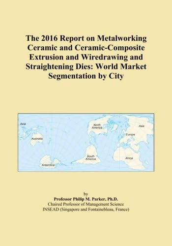 The 2016 Report on Metalworking Ceramic and Ceramic-Composite Extrusion and Wiredrawing and Straightening Dies: World Market Segmentation by City