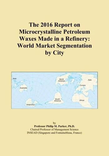 The 2016 Report on Microcrystalline Petroleum Waxes Made in a Refinery: World Market Segmentation by City