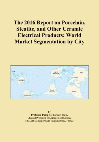 The 2016 Report on Porcelain, Steatite, and Other Ceramic Electrical Products: World Market Segmentation by City