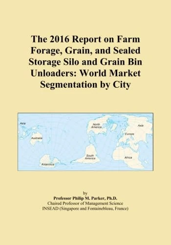 The 2016 Report on Farm Forage, Grain, and Sealed Storage Silo and Grain Bin Unloaders: World Market Segmentation by City