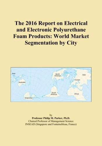 The 2016 Report on Electrical and Electronic Polyurethane Foam Products: World Market Segmentation by City