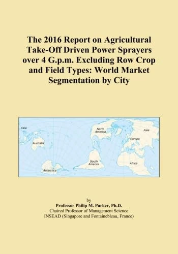 The 2016 Report on Agricultural Take-Off Driven Power Sprayers over 4 G.p.m. Excluding Row Crop and Field Types: World Market Segmentation by City
