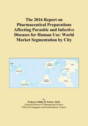 The 2016 Report on Pharmaceutical Preparations Affecting Parasitic and Infective Diseases for Human Use: World Market Segmentation by City