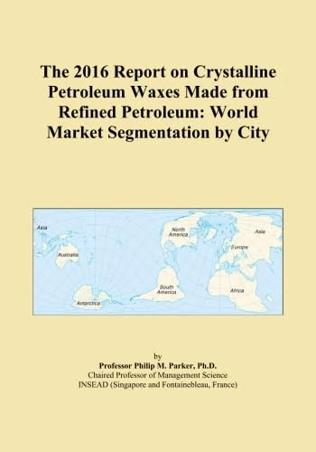 The 2016 Report on Crystalline Petroleum Waxes Made from Refined Petroleum: World Market Segmentation by City