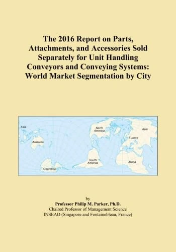 The 2016 Report on Parts, Attachments, and Accessories Sold Separately for Unit Handling Conveyors and Conveying Systems: World Market Segmentation by City