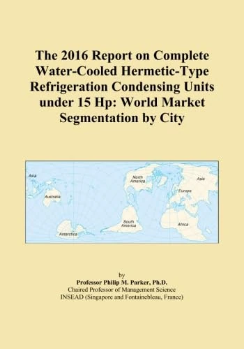 The 2016 Report on Complete Water-Cooled Hermetic-Type Refrigeration Condensing Units under 15 Hp: World Market Segmentation by City