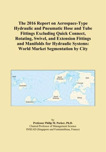 The 2016 Report on Aerospace-Type Hydraulic and Pneumatic Hose and Tube Fittings Excluding Quick Connect, Rotating, Swivel, and Extension Fittings and ... Systems: World Market Segmentation by City