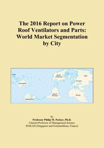 The 2016 Report on Power Roof Ventilators and Parts: World Market Segmentation by City