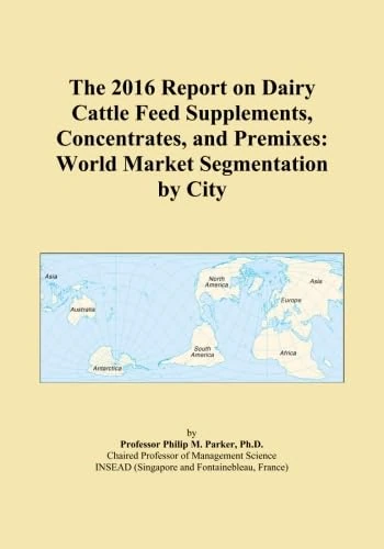 The 2016 Report on Dairy Cattle Feed Supplements, Concentrates, and Premixes: World Market Segmentation by City
