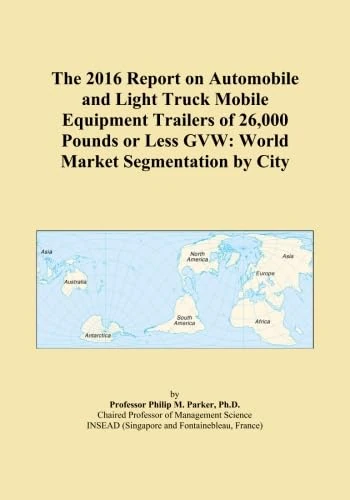 The 2016 Report on Automobile and Light Truck Mobile Equipment Trailers of 26,000 Pounds or Less GVW: World Market Segmentation by City