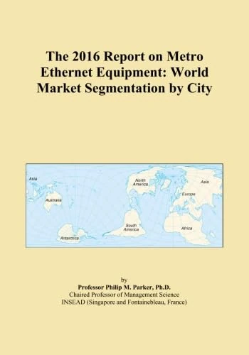 The 2016 Report on Metro Ethernet Equipment: World Market Segmentation by City