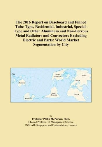 The 2016 Report on Baseboard and Finned Tube-Type, Residential, Industrial, Special-Type and Other Aluminum and Non-Ferrous Metal Radiators and ... and Parts: World Market Segmentation by City