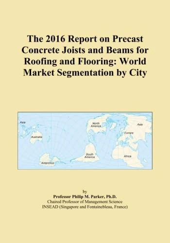 The 2016 Report on Precast Concrete Joists and Beams for Roofing and Flooring: World Market Segmentation by City