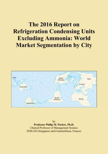 The 2016 Report on Refrigeration Condensing Units Excluding Ammonia: World Market Segmentation by City